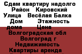 Сдам квартиру надолго › Район ­ Кировский › Улица ­ Весёлая Балка › Дом ­ 1 › Этажность дома ­ 3 › Цена ­ 8 000 - Волгоградская обл., Волгоград г. Недвижимость » Квартиры аренда   . Волгоградская обл.